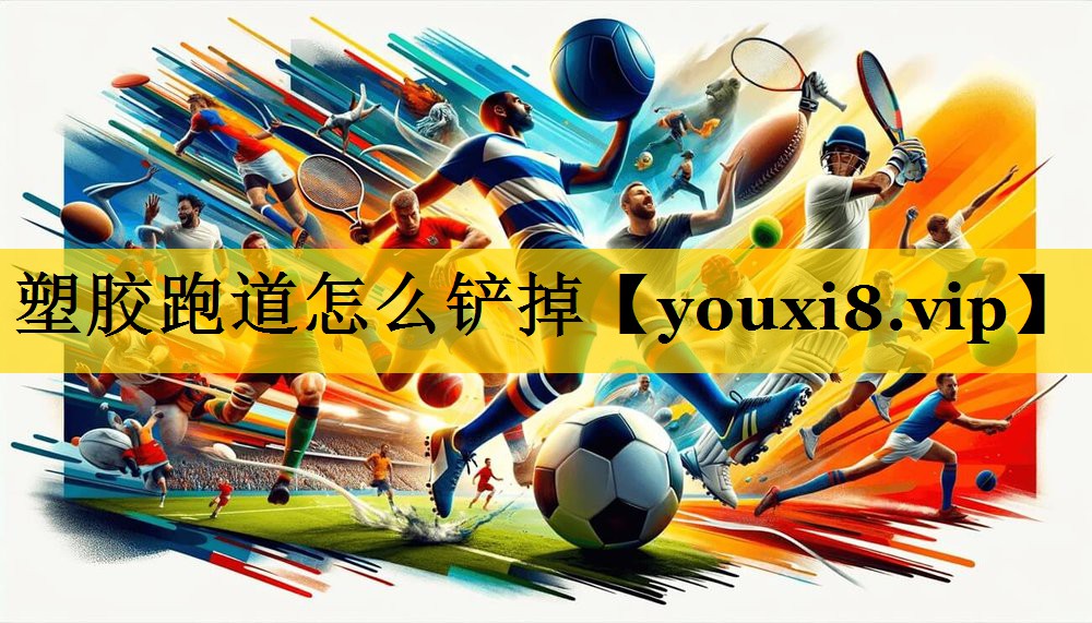 塑胶跑道怎么铲掉