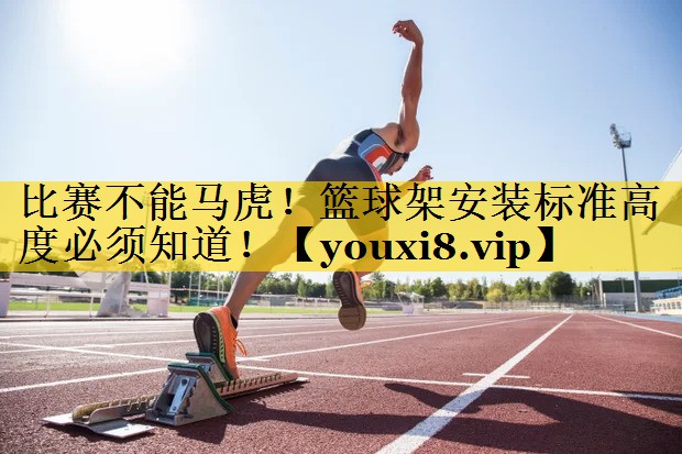 比赛不能马虎！篮球架安装标准高度必须知道！