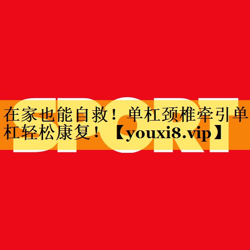 在家也能自救！单杠颈椎牵引单杠轻松康复！