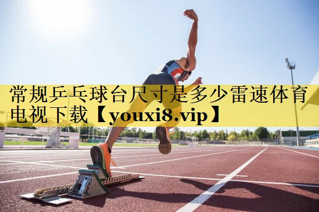 常规乒乓球台尺寸是多少雷速体育电视下载