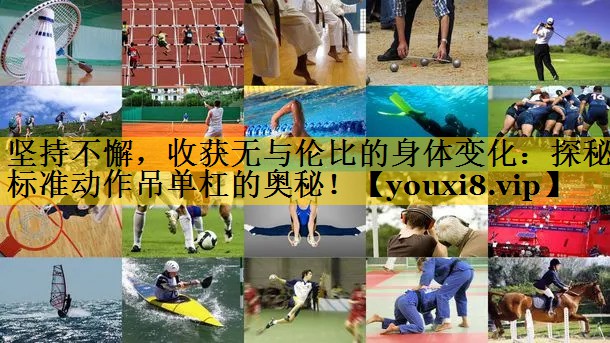 坚持不懈，收获无与伦比的身体变化：探秘标准动作吊单杠的奥秘！