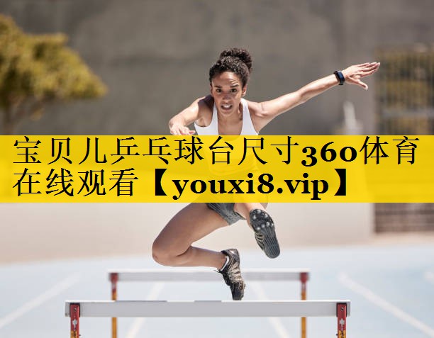 宝贝儿乒乓球台尺寸360体育在线观看