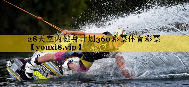 28天室内健身计划360彩票体育彩票