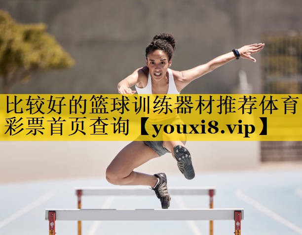 比较好的篮球训练器材推荐体育彩票首页查询
