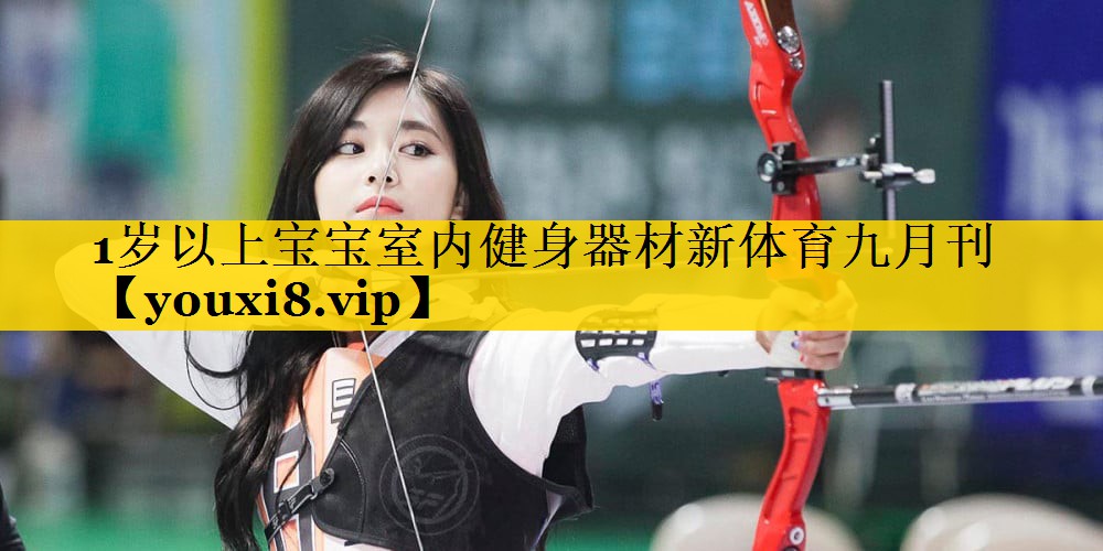 1岁以上宝宝室内健身器材新体育九月刊