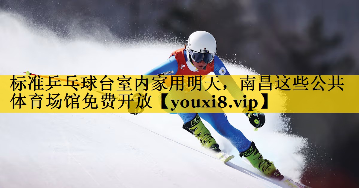标准乒乓球台室内家用明天，南昌这些公共体育场馆免费开放