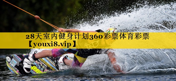 28天室内健身计划360彩票体育彩票