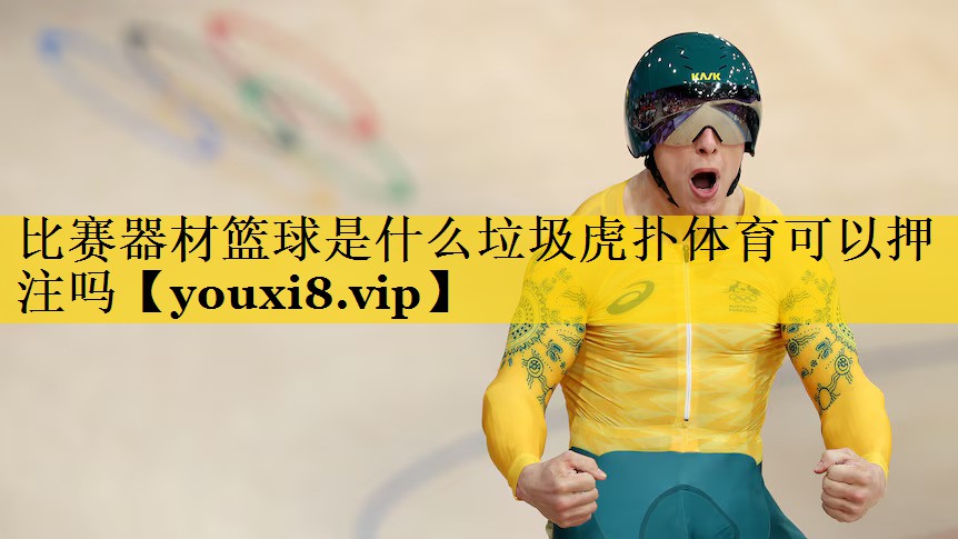 比赛器材篮球是什么垃圾虎扑体育可以押注吗