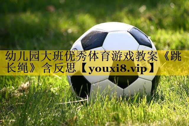幼儿园大班优秀体育游戏教案《跳长绳》含反思