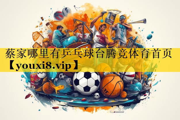 蔡家哪里有乒乓球台腾竞体育首页