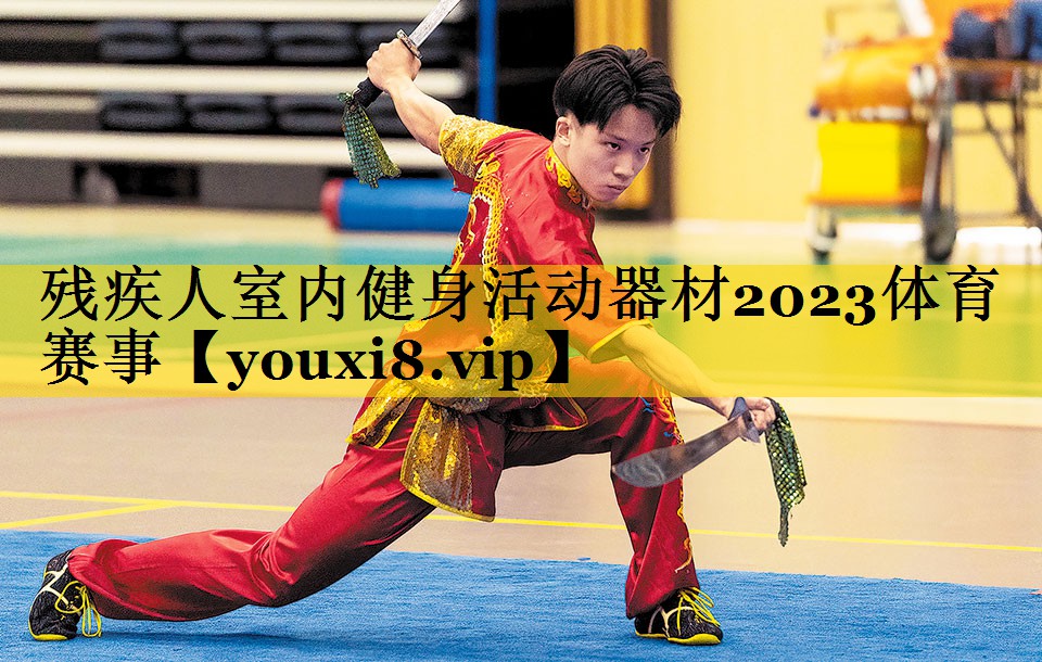 残疾人室内健身活动器材2023体育赛事