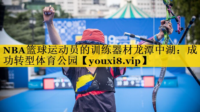 NBA篮球运动员的训练器材龙潭中湖：成功转型体育公园