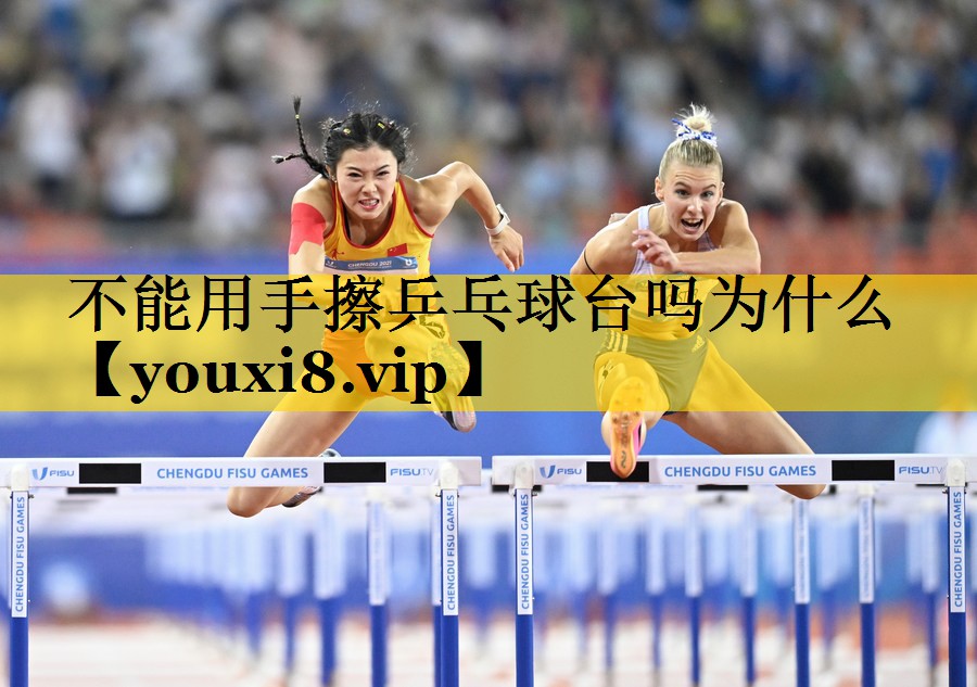不能用手擦乒乓球台吗为什么