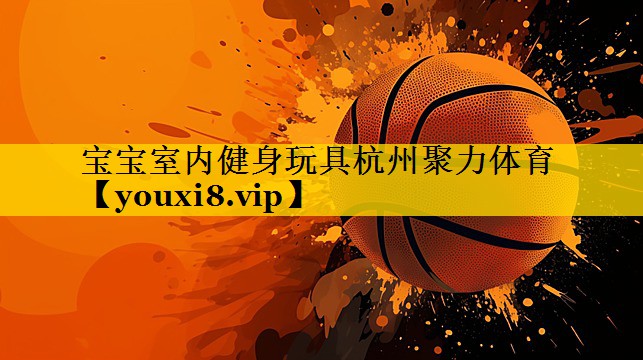 宝宝室内健身玩具杭州聚力体育