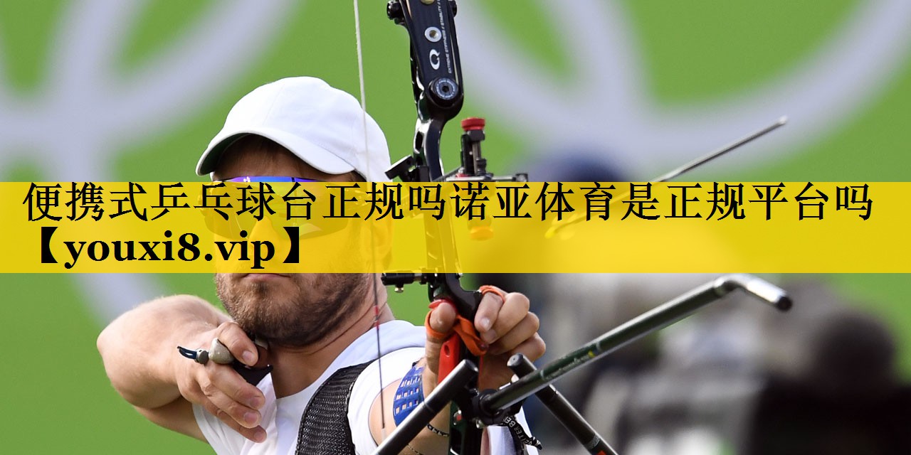 便携式乒乓球台正规吗诺亚体育是正规平台吗