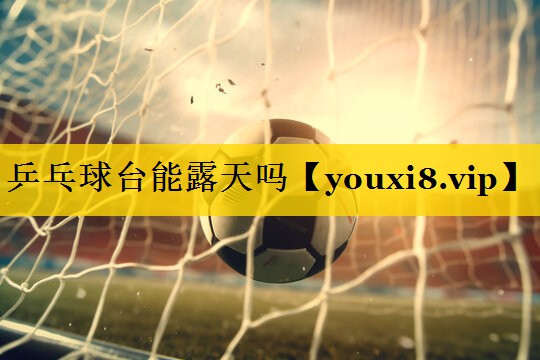 乒乓球台能露天吗