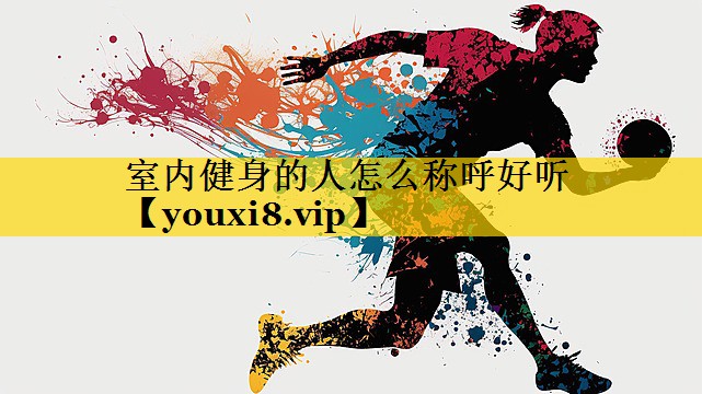 室内健身的人怎么称呼好听