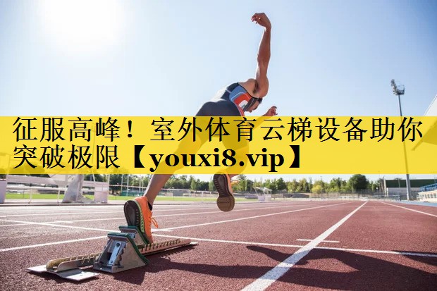 征服高峰！室外体育云梯设备助你突破极限
