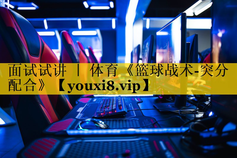 面试试讲 ｜ 体育《篮球战术-突分配合》