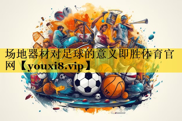 场地器材对足球的意义即胜体育官网