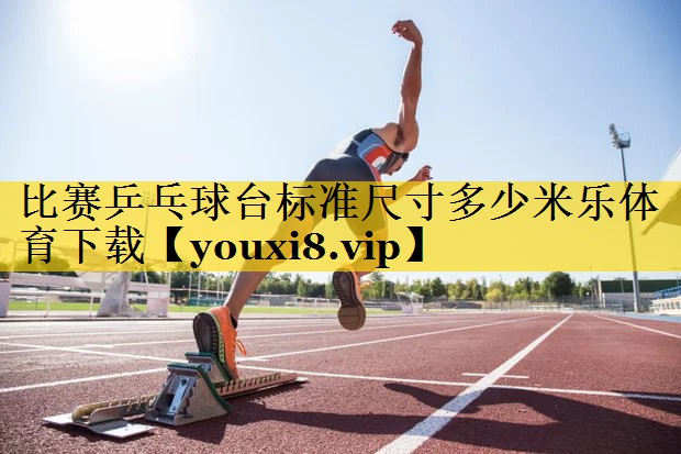 比赛乒乓球台标准尺寸多少米乐体育下载