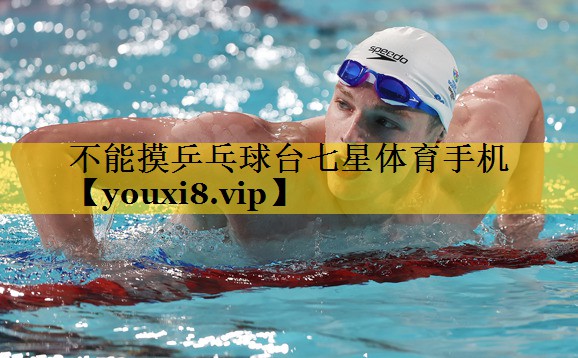 不能摸乒乓球台七星体育手机