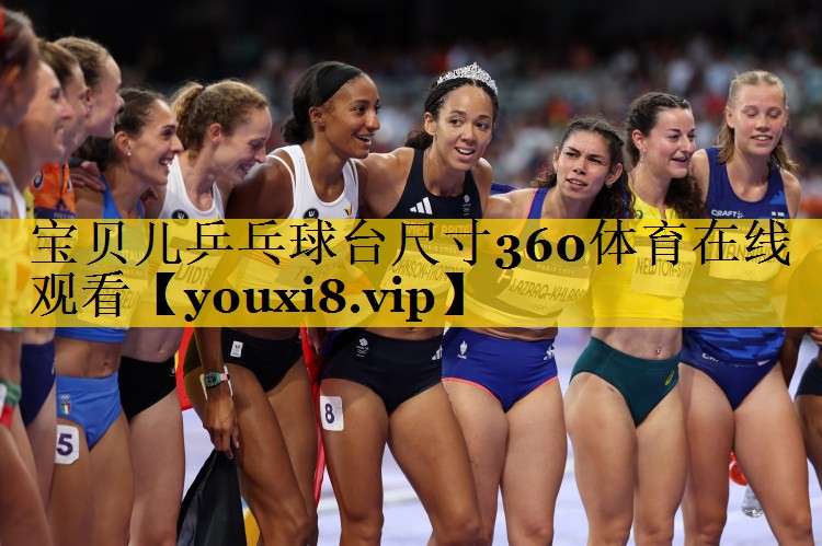 宝贝儿乒乓球台尺寸360体育在线观看
