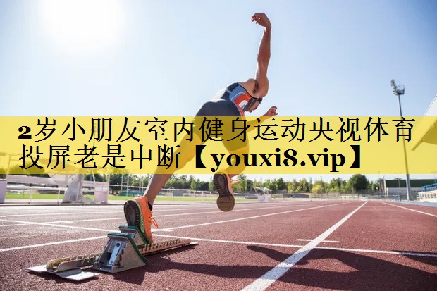 2岁小朋友室内健身运动央视体育投屏老是中断