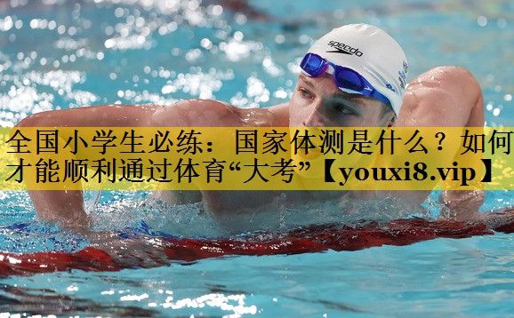 全国小学生必练：国家体测是什么？如何才能顺利通过体育“大考”