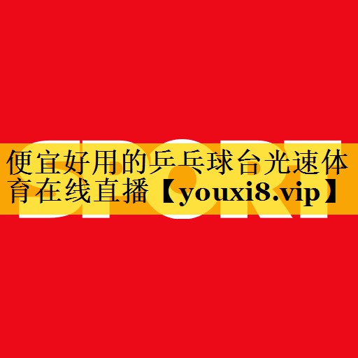便宜好用的乒乓球台光速体育在线直播