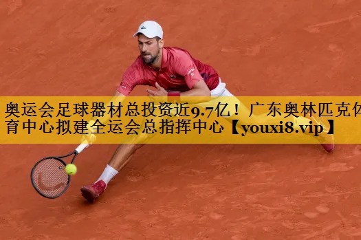 奥运会足球器材总投资近9.7亿！广东奥林匹克体育中心拟建全运会总指挥中心