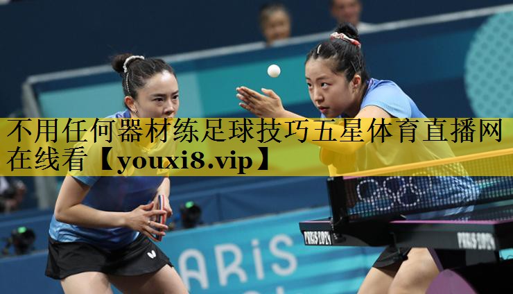 不用任何器材练足球技巧五星体育直播网在线看