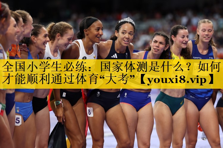 全国小学生必练：国家体测是什么？如何才能顺利通过体育“大考”