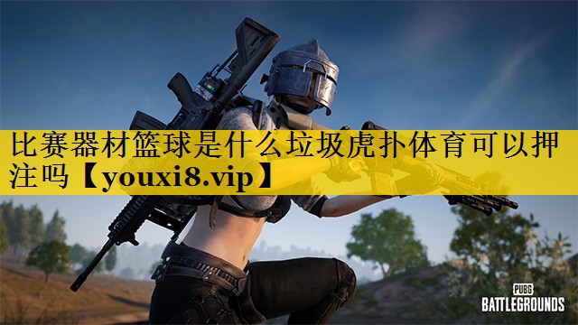 比赛器材篮球是什么垃圾虎扑体育可以押注吗