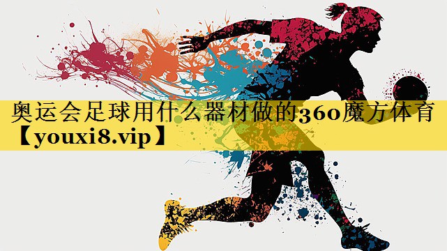 奥运会足球用什么器材做的360魔方体育