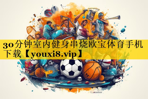 30分钟室内健身串烧欧宝体育手机下载