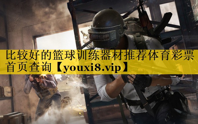 比较好的篮球训练器材推荐体育彩票首页查询