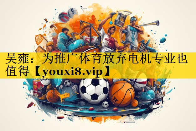 吴雍：为推广体育放弃电机专业也值得