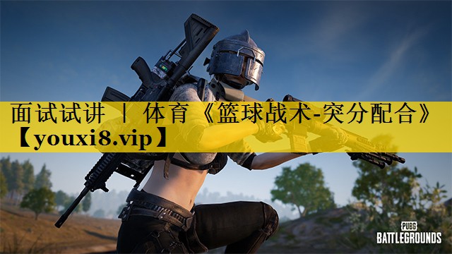 面试试讲 ｜ 体育《篮球战术-突分配合》