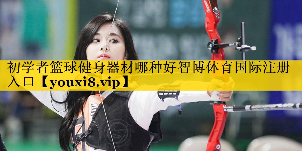 初学者篮球健身器材哪种好智博体育国际注册入口