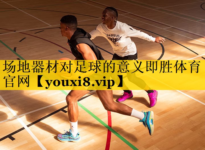 场地器材对足球的意义即胜体育官网