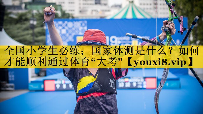 全国小学生必练：国家体测是什么？如何才能顺利通过体育“大考”