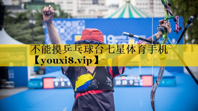 不能摸乒乓球台七星体育手机