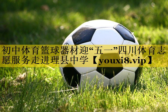 初中体育篮球器材迎“五一”四川体育志愿服务走进理县中学