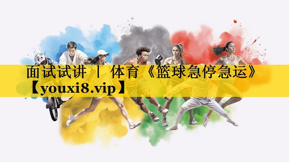 面试试讲 ｜ 体育《篮球急停急运》