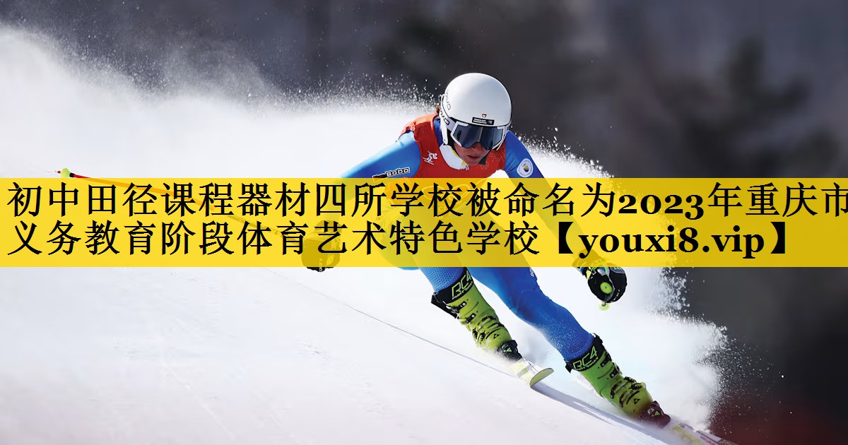 初中田径课程器材四所学校被命名为2023年重庆市义务教育阶段体育艺术特色学校