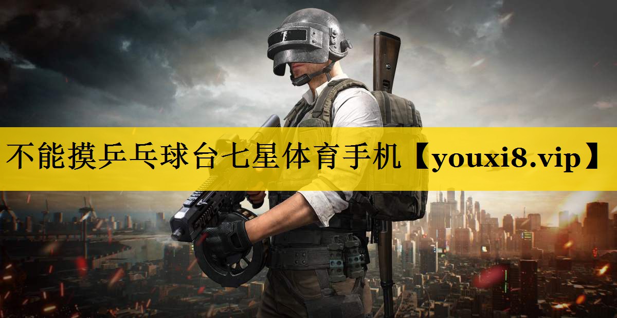 不能摸乒乓球台七星体育手机