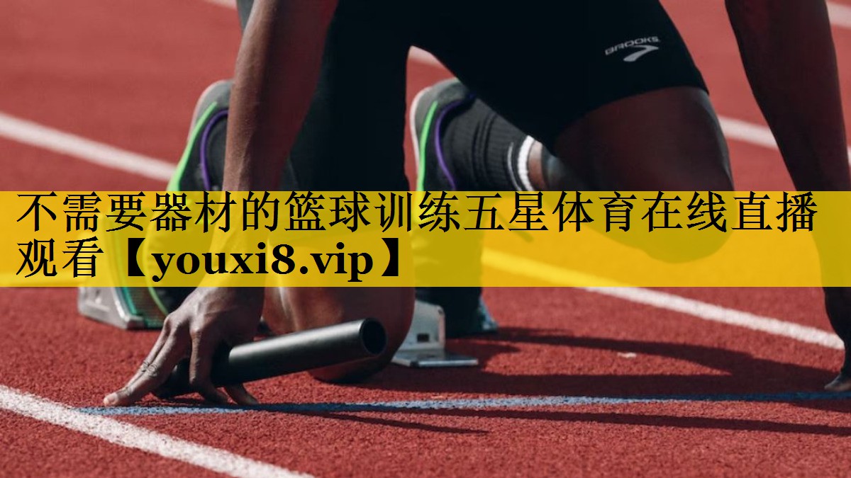 不需要器材的篮球训练五星体育在线直播观看