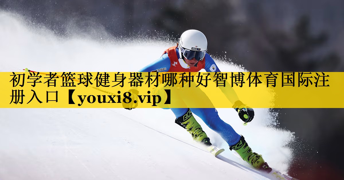 初学者篮球健身器材哪种好智博体育国际注册入口