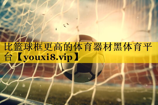比篮球框更高的体育器材黑体育平台